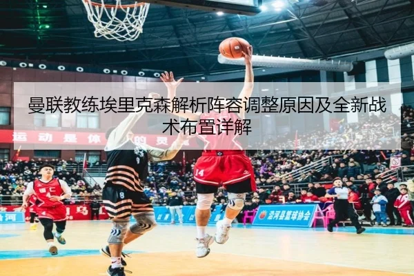 曼联教练埃里克森解析阵容调整原因及全新战术布置详解（365 SPORTS）